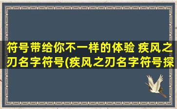 符号带给你不一样的体验 疾风之刃名字符号(疾风之刃名字符号探秘：打造独一无二的符号体验)